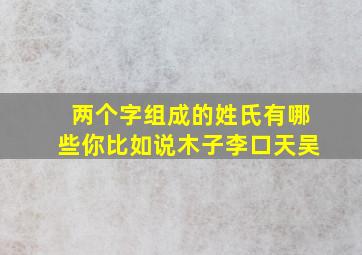 两个字组成的姓氏有哪些你比如说木子李口天吴