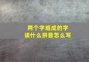 两个字组成的字读什么拼音怎么写