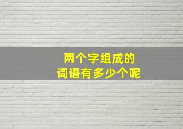 两个字组成的词语有多少个呢