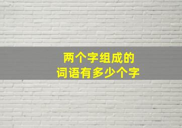 两个字组成的词语有多少个字