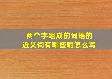 两个字组成的词语的近义词有哪些呢怎么写