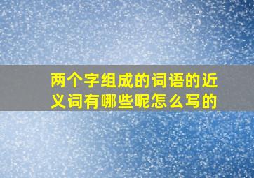 两个字组成的词语的近义词有哪些呢怎么写的