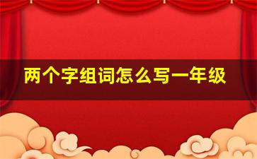 两个字组词怎么写一年级