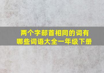 两个字部首相同的词有哪些词语大全一年级下册