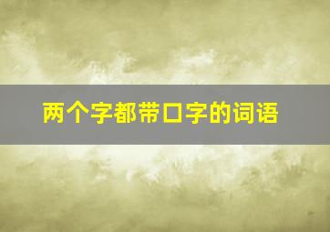 两个字都带口字的词语