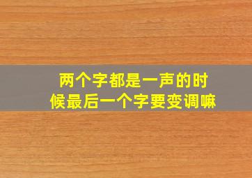 两个字都是一声的时候最后一个字要变调嘛