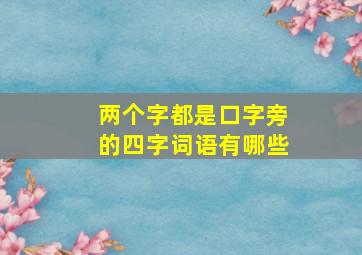 两个字都是口字旁的四字词语有哪些