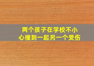 两个孩子在学校不小心撞到一起另一个受伤