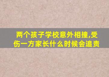 两个孩子学校意外相撞,受伤一方家长什么时候会追责