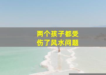 两个孩子都受伤了风水问题