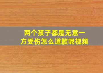 两个孩子都是无意一方受伤怎么道歉呢视频