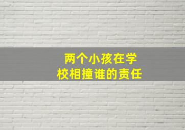 两个小孩在学校相撞谁的责任