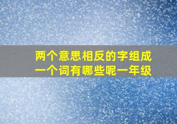 两个意思相反的字组成一个词有哪些呢一年级