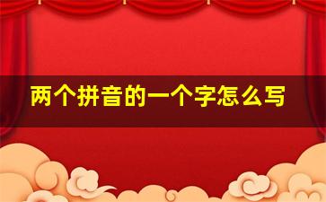 两个拼音的一个字怎么写