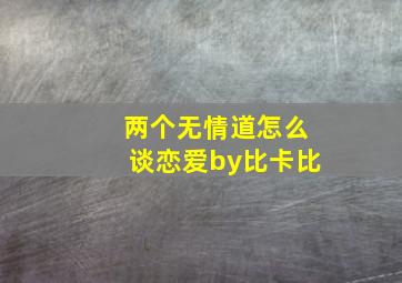 两个无情道怎么谈恋爱by比卡比