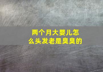 两个月大婴儿怎么头发老是臭臭的