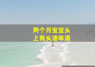 两个月宝宝头上有头油味道