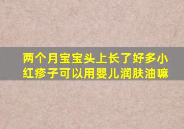 两个月宝宝头上长了好多小红疹子可以用婴儿润肤油嘛