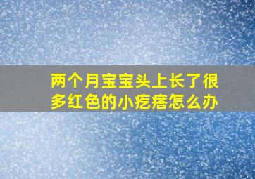 两个月宝宝头上长了很多红色的小疙瘩怎么办