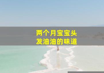 两个月宝宝头发油油的味道