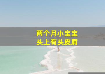 两个月小宝宝头上有头皮屑