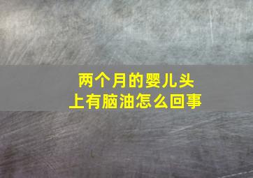 两个月的婴儿头上有脑油怎么回事