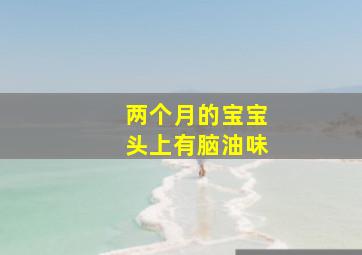 两个月的宝宝头上有脑油味