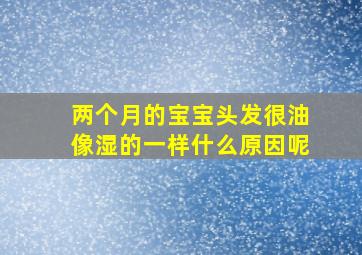 两个月的宝宝头发很油像湿的一样什么原因呢