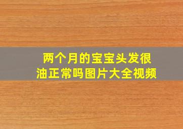 两个月的宝宝头发很油正常吗图片大全视频