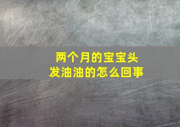 两个月的宝宝头发油油的怎么回事