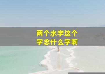 两个水字这个字念什么字啊