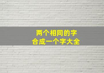 两个相同的字合成一个字大全