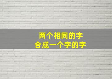 两个相同的字合成一个字的字