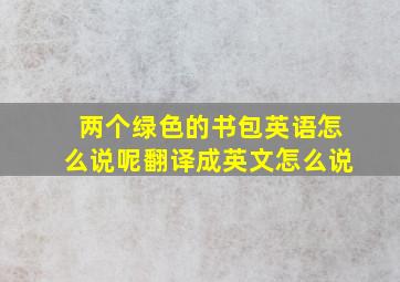 两个绿色的书包英语怎么说呢翻译成英文怎么说