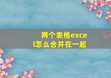 两个表格excel怎么合并在一起