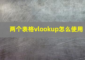 两个表格vlookup怎么使用