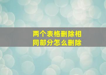 两个表格删除相同部分怎么删除