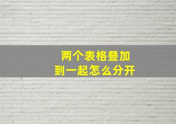 两个表格叠加到一起怎么分开