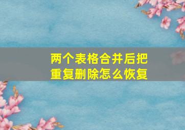 两个表格合并后把重复删除怎么恢复