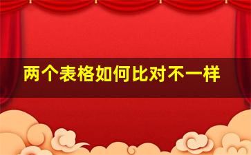 两个表格如何比对不一样