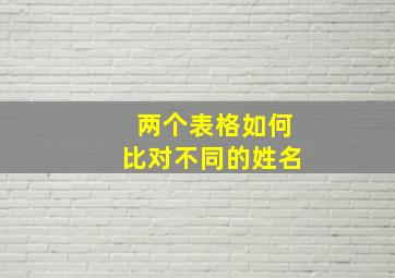 两个表格如何比对不同的姓名