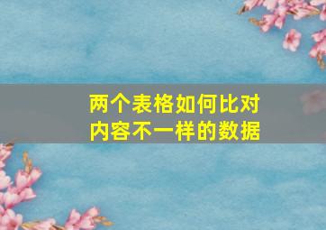 两个表格如何比对内容不一样的数据