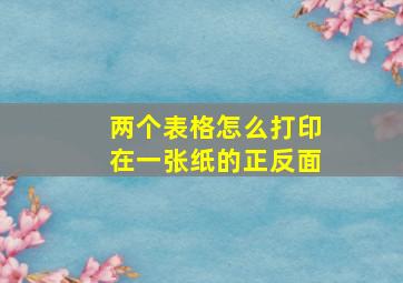 两个表格怎么打印在一张纸的正反面