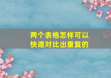 两个表格怎样可以快速对比出重复的