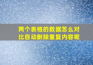 两个表格的数据怎么对比自动删除重复内容呢