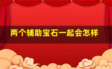 两个辅助宝石一起会怎样