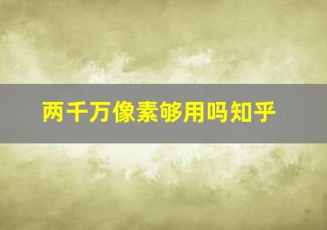 两千万像素够用吗知乎