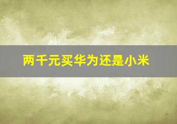 两千元买华为还是小米