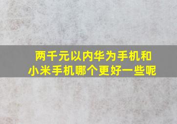 两千元以内华为手机和小米手机哪个更好一些呢