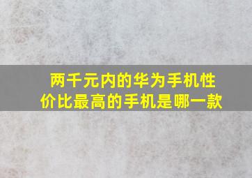 两千元内的华为手机性价比最高的手机是哪一款